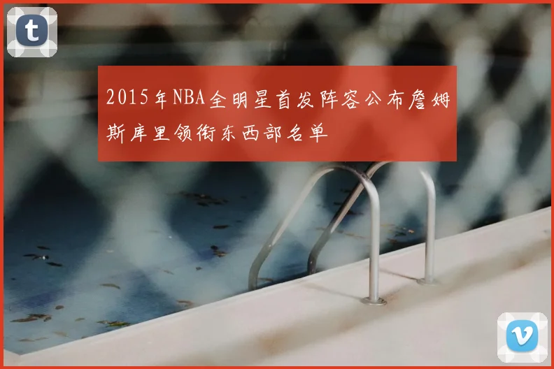 2015年NBA全明星首发阵容公布詹姆斯库里领衔东西部名单
