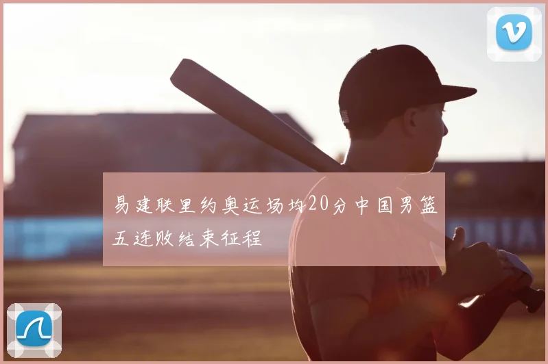 易建联里约奥运场均20分中国男篮五连败结束征程