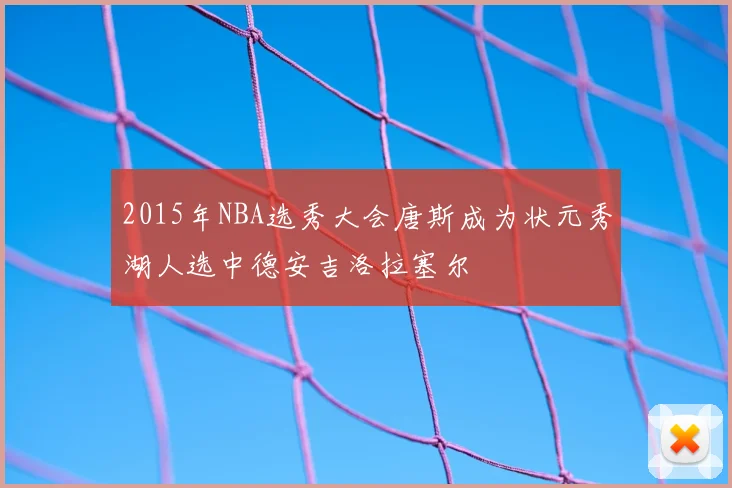 2015年NBA选秀大会唐斯成为状元秀湖人选中德安吉洛拉塞尔