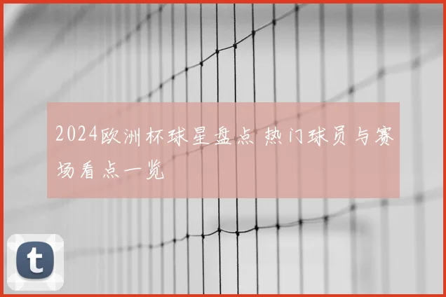 2024欧洲杯球星盘点 热门球员与赛场看点一览