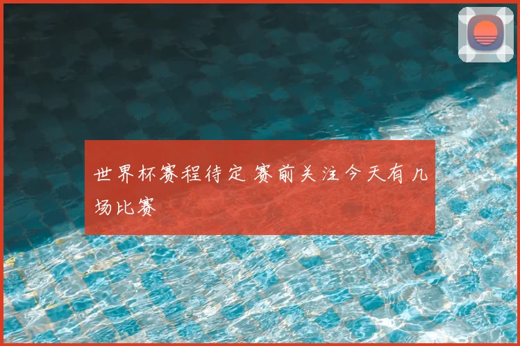 世界杯赛程待定 赛前关注今天有几场比赛