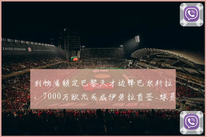 利物浦锁定巴黎天才边锋巴尔科拉,7000万欧元或成伊劳拉首签_球员_英超_可能性