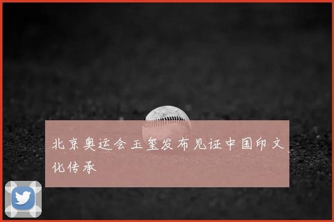 北京奥运会玉玺发布见证中国印文化传承