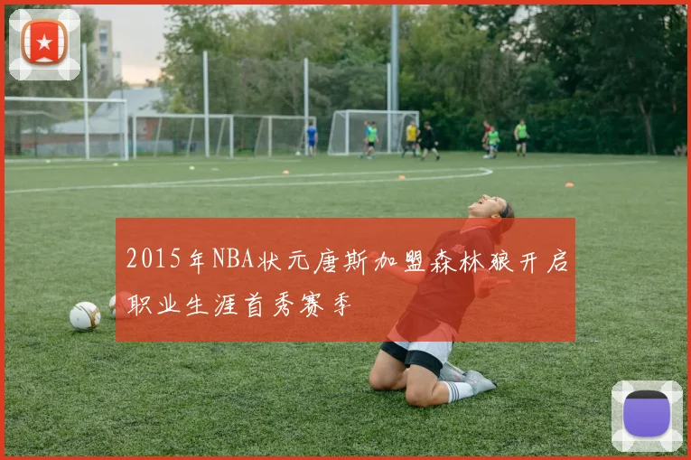 2015年NBA状元唐斯加盟森林狼开启职业生涯首秀赛季