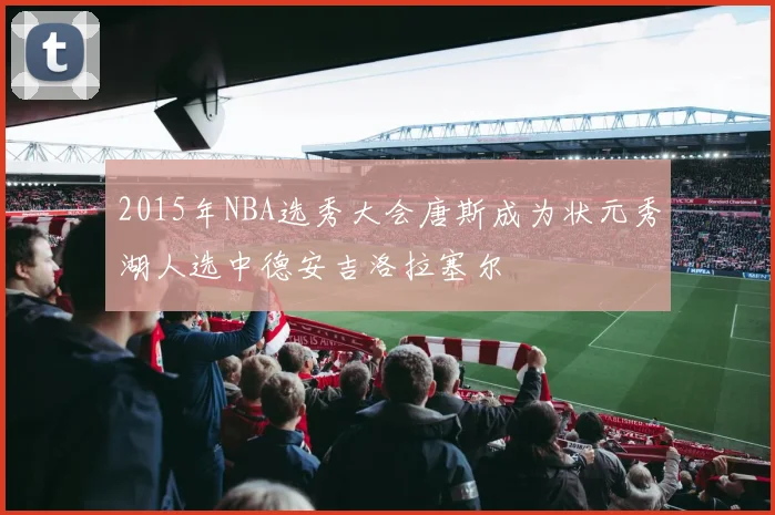 2015年NBA选秀大会唐斯成为状元秀湖人选中德安吉洛拉塞尔